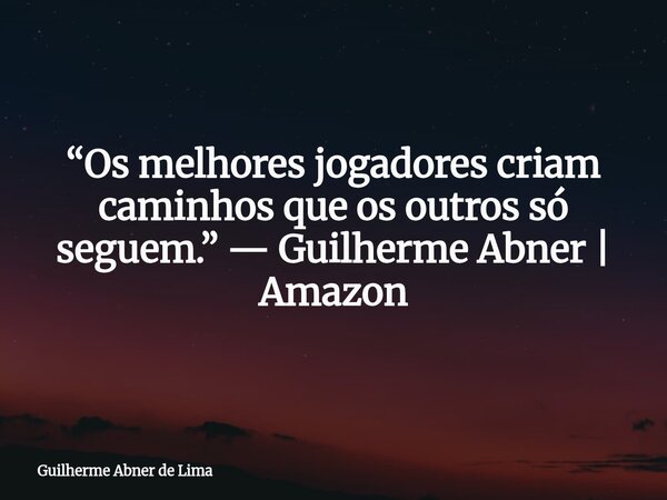 “Os melhores jogadores criam caminhos que os outros só seguem.” — Guilherme Abner | Amazon... Frase de Guilherme Abner de Lima.
