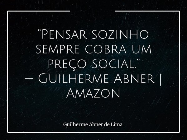 “Pensar sozinho sempre cobra um preço social.” — Guilherme Abner | Amazon... Frase de Guilherme Abner de Lima.