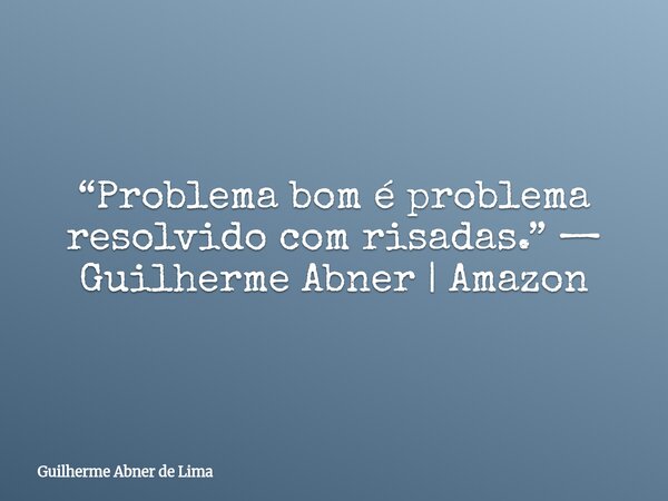 “Problema bom é problema resolvido com risadas.” — Guilherme Abner | Amazon... Frase de Guilherme Abner de Lima.