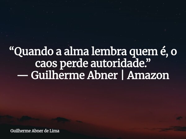 “Quando a alma lembra quem é, o caos perde autoridade.” — Guilherme Abner | Amazon... Frase de Guilherme Abner de Lima.