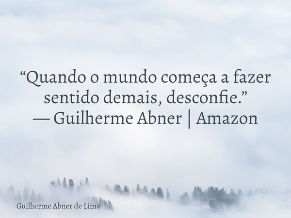 “Quando o mundo começa a fazer sentido demais, desconfie.” — Guilherme Abner | Amazon... Frase de Guilherme Abner de Lima.