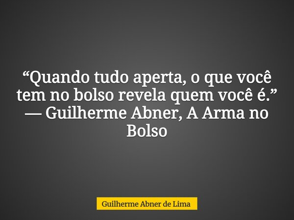 “Quando tudo aperta, o que você tem no bolso revela quem você é.” — Guilherme Abner, A Arma no Bolso... Frase de Guilherme Abner de Lima.