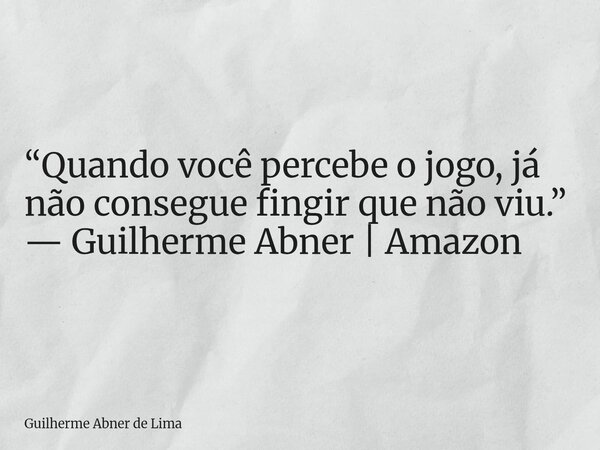 “Quando você percebe o jogo, já não consegue fingir que não viu.” — Guilherme Abner | Amazon... Frase de Guilherme Abner de Lima.