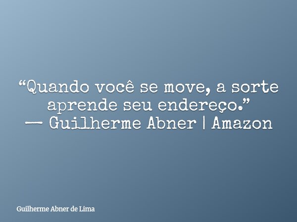 “Quando você se move, a sorte aprende seu endereço.” — Guilherme Abner | Amazon... Frase de Guilherme Abner de Lima.