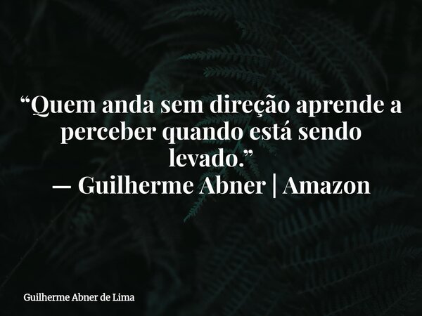 ⁠“Quem anda sem direção aprende a perceber quando está sendo levado.” — Guilherme Abner | Amazon... Frase de Guilherme Abner de Lima.
