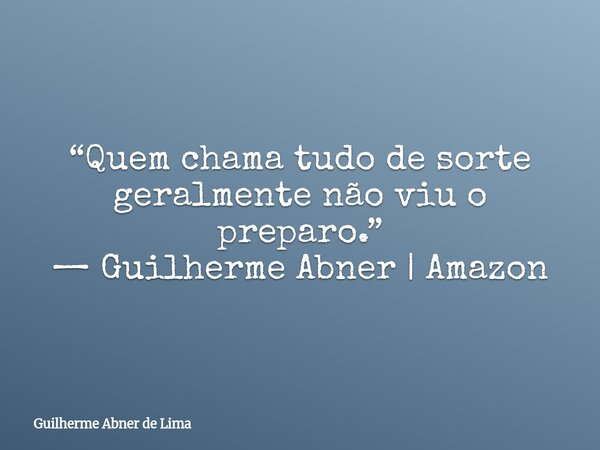 “Quem chama tudo de sorte geralmente não viu o preparo.” — Guilherme Abner | Amazon... Frase de Guilherme Abner de Lima.