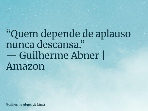 “Quem depende de aplauso nunca descansa.” — Guilherme Abner | Amazon... Frase de Guilherme Abner de Lima.