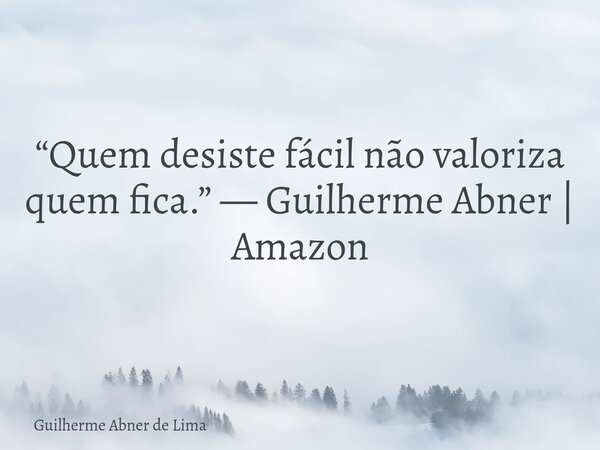 “Quem desiste fácil não valoriza quem fica.” — Guilherme Abner | Amazon... Frase de Guilherme Abner de Lima.