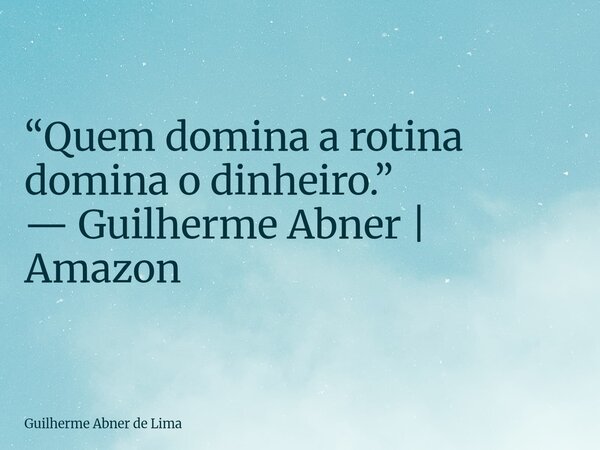 “Quem domina a rotina domina o dinheiro.” — Guilherme Abner | Amazon... Frase de Guilherme Abner de Lima.