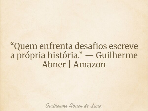 “Quem enfrenta desafios escreve a própria história.” — Guilherme Abner | Amazon... Frase de Guilherme Abner de Lima.