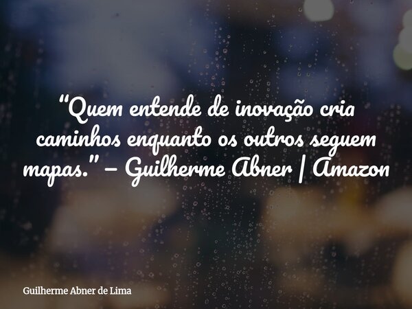“Quem entende de inovação cria caminhos enquanto os outros seguem mapas.” — Guilherme Abner | Amazon... Frase de Guilherme Abner de Lima.