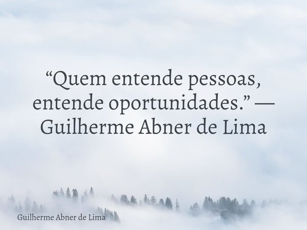 “Quem entende pessoas, entende oportunidades.” — Guilherme Abner de Lima... Frase de Guilherme Abner de Lima.