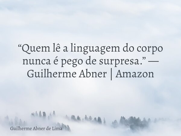 “Quem lê a linguagem do corpo nunca é pego de surpresa.” — Guilherme Abner | Amazon... Frase de Guilherme Abner de Lima.