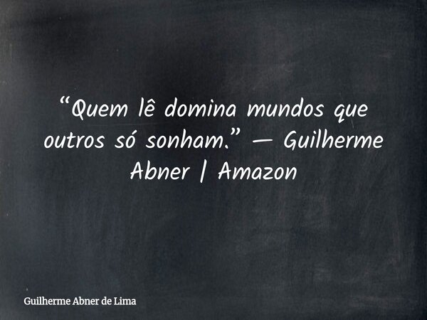 “Quem lê domina mundos que outros só sonham.” — Guilherme Abner | Amazon... Frase de Guilherme Abner de Lima.