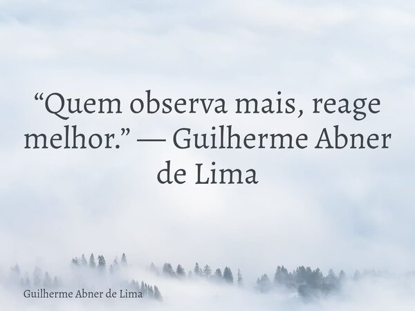 “Quem observa mais, reage melhor.” — Guilherme Abner de Lima... Frase de Guilherme Abner de Lima.