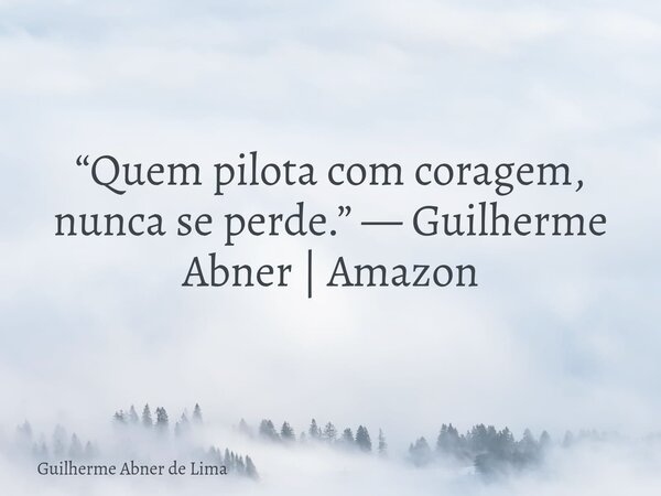 “Quem pilota com coragem, nunca se perde.” — Guilherme Abner | Amazon... Frase de Guilherme Abner de Lima.