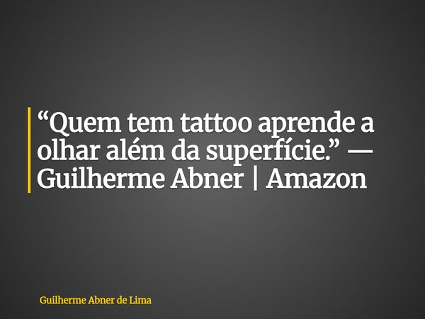 “Quem tem tattoo aprende a olhar além da superfície.” — Guilherme Abner | Amazon... Frase de Guilherme Abner de Lima.