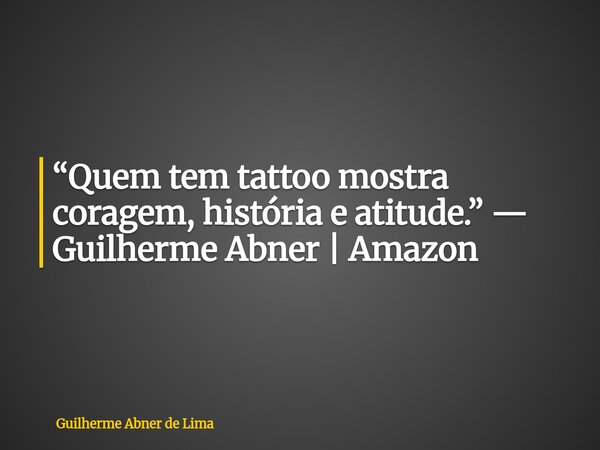 “Quem tem tattoo mostra coragem, história e atitude.” — Guilherme Abner | Amazon... Frase de Guilherme Abner de Lima.