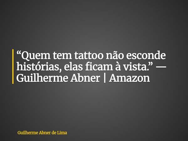“Quem tem tattoo não esconde histórias, elas ficam à vista.” — Guilherme Abner | Amazon... Frase de Guilherme Abner de Lima.