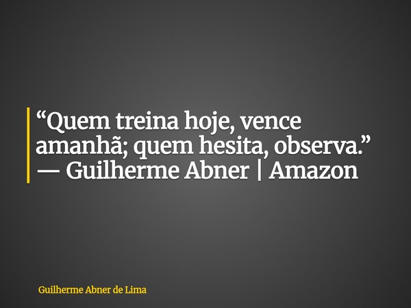“Quem treina hoje, vence amanhã; quem hesita, observa.” — Guilherme Abner | Amazon... Frase de Guilherme Abner de Lima.