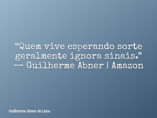 “Quem vive esperando sorte geralmente ignora sinais.” — Guilherme Abner | Amazon... Frase de Guilherme Abner de Lima.