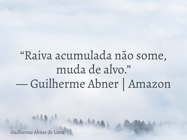 “Raiva acumulada não some, muda de alvo.” — Guilherme Abner | Amazon... Frase de Guilherme Abner de Lima.
