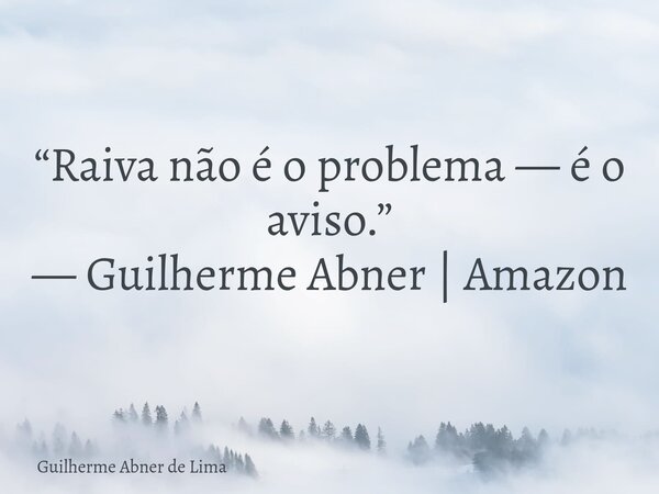 “Raiva não é o problema — é o aviso.” — Guilherme Abner | Amazon... Frase de Guilherme Abner de Lima.