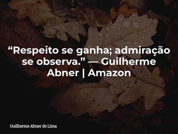“Respeito se ganha; admiração se observa.” — Guilherme Abner | Amazon... Frase de Guilherme Abner de Lima.