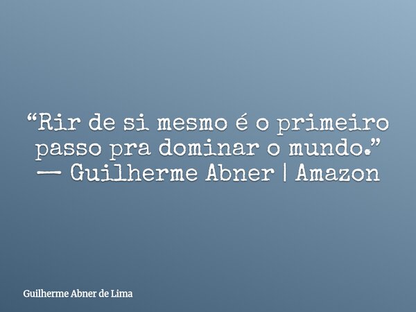 “Rir de si mesmo é o primeiro passo pra dominar o mundo.” — Guilherme Abner | Amazon... Frase de Guilherme Abner de Lima.