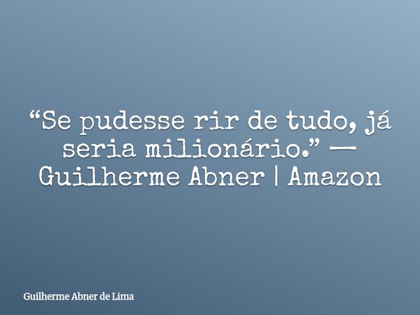 “Se pudesse rir de tudo, já seria milionário.” — Guilherme Abner | Amazon... Frase de Guilherme Abner de Lima.