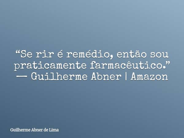 “Se rir é remédio, então sou praticamente farmacêutico.” — Guilherme Abner | Amazon... Frase de Guilherme Abner de Lima.