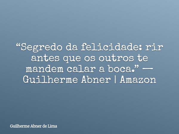 “Segredo da felicidade: rir antes que os outros te mandem calar a boca.” — Guilherme Abner | Amazon... Frase de Guilherme Abner de Lima.
