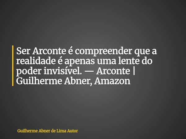 Ser Arconte é compreender que a realidade é apenas uma lente do poder invisível. — Arconte | Guilherme Abner, Amazon... Frase de Guilherme Abner de Lima Autor.
