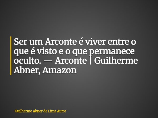 Ser um Arconte é viver entre o que é visto e o que permanece oculto. — Arconte | Guilherme Abner, Amazon... Frase de Guilherme Abner de Lima Autor.