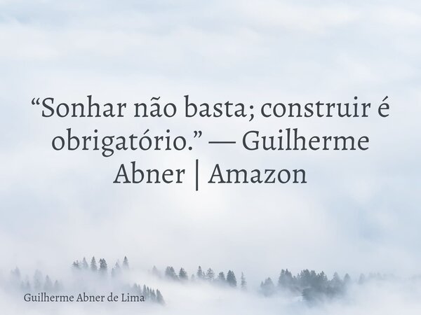 “Sonhar não basta; construir é obrigatório.” — Guilherme Abner | Amazon... Frase de Guilherme Abner de Lima.