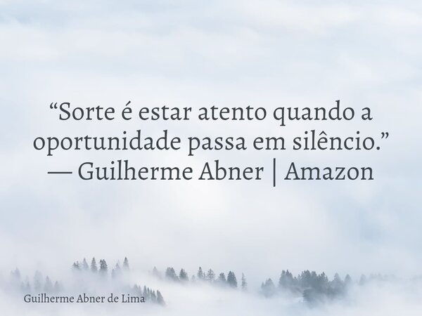 “Sorte é estar atento quando a oportunidade passa em silêncio.” — Guilherme Abner | Amazon... Frase de Guilherme Abner de Lima.