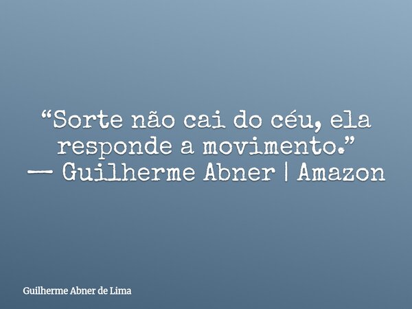 “Sorte não cai do céu, ela responde a movimento.” — Guilherme Abner | Amazon... Frase de Guilherme Abner de Lima.
