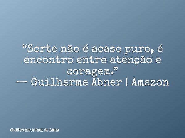 “Sorte não é acaso puro, é encontro entre atenção e coragem.” — Guilherme Abner | Amazon... Frase de Guilherme Abner de Lima.