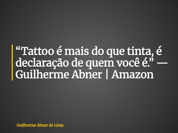 “Tattoo é mais do que tinta, é declaração de quem você é.” — Guilherme Abner | Amazon... Frase de Guilherme Abner de Lima.