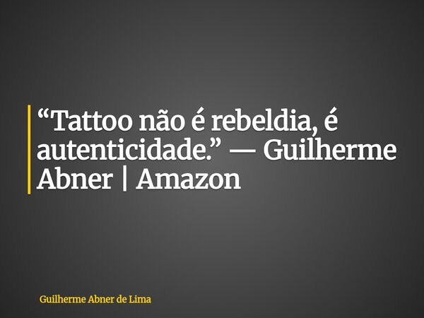 “Tattoo não é rebeldia, é autenticidade.” — Guilherme Abner | Amazon... Frase de Guilherme Abner de Lima.