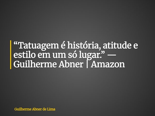 “Tatuagem é história, atitude e estilo em um só lugar.” — Guilherme Abner | Amazon... Frase de Guilherme Abner de Lima.
