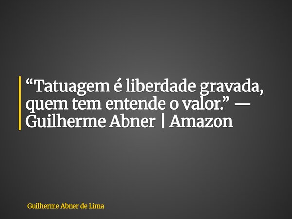 “Tatuagem é liberdade gravada, quem tem entende o valor.” — Guilherme Abner | Amazon... Frase de Guilherme Abner de Lima.