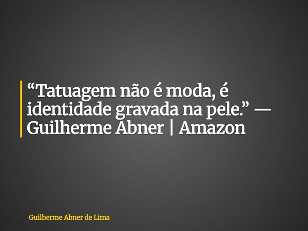 “Tatuagem não é moda, é identidade gravada na pele.” — Guilherme Abner | Amazon... Frase de Guilherme Abner de Lima.