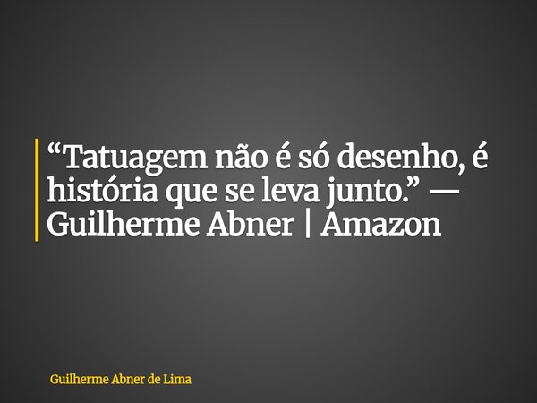 “Tatuagem não é só desenho, é história que se leva junto.” — Guilherme Abner | Amazon... Frase de Guilherme Abner de Lima.