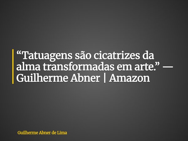 “Tatuagens são cicatrizes da alma transformadas em arte.” — Guilherme Abner | Amazon... Frase de Guilherme Abner de Lima.