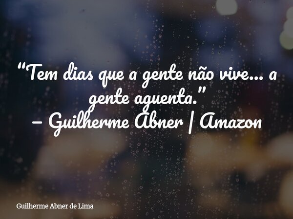 ⁠“Tem dias que a gente não vive… a gente aguenta.” — Guilherme Abner | Amazon... Frase de Guilherme Abner de Lima.