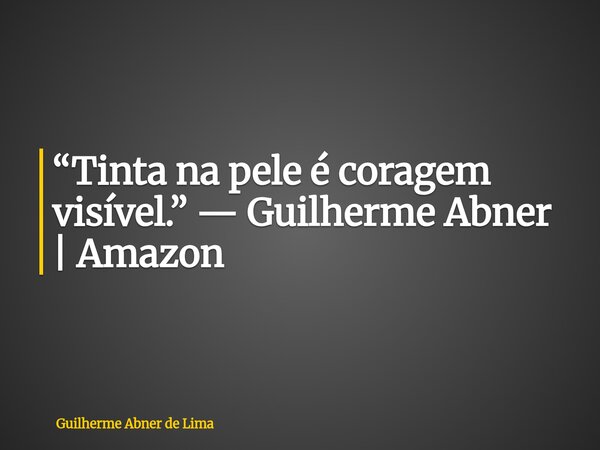 “Tinta na pele é coragem visível.” — Guilherme Abner | Amazon... Frase de Guilherme Abner de Lima.