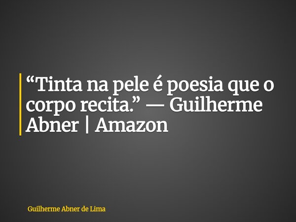 “Tinta na pele é poesia que o corpo recita.” — Guilherme Abner | Amazon... Frase de Guilherme Abner de Lima.