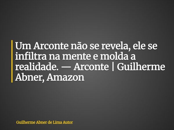Um Arconte não se revela, ele se infiltra na mente e molda a realidade. — Arconte | Guilherme Abner, Amazon... Frase de Guilherme Abner de Lima Autor.