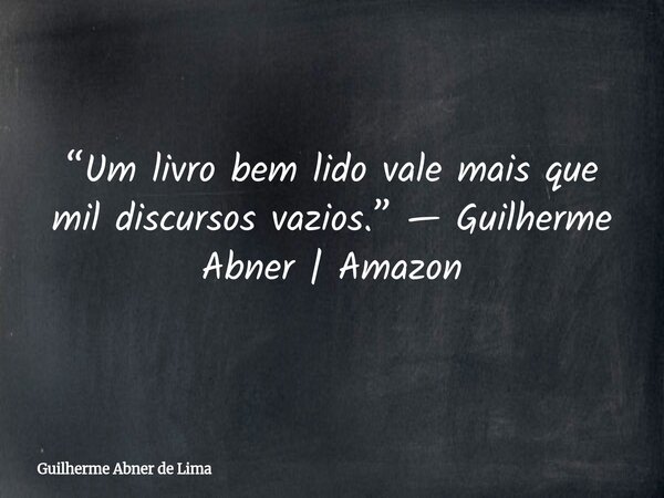 “Um livro bem lido vale mais que mil discursos vazios.” — Guilherme Abner | Amazon... Frase de Guilherme Abner de Lima.